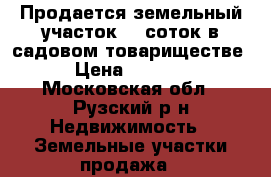Продается земельный участок 10 соток в садовом товариществе.  › Цена ­ 480 000 - Московская обл., Рузский р-н Недвижимость » Земельные участки продажа   